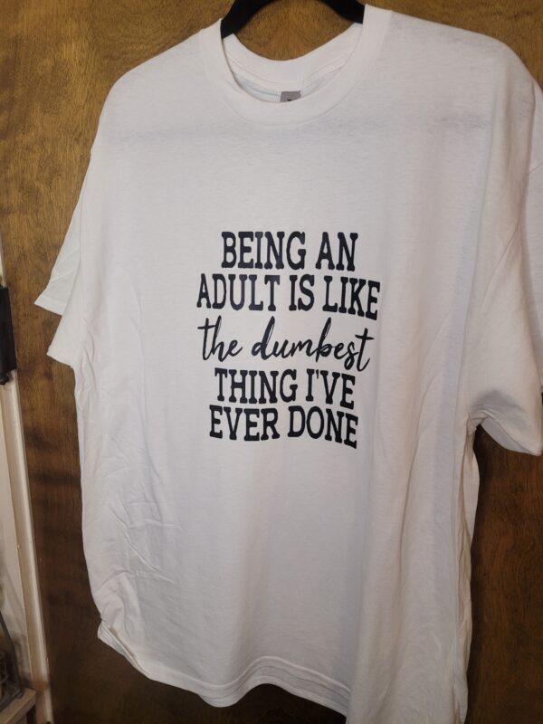 Being an Adult Is The Dumbest Thing I've Ever Done Tee - Image 3